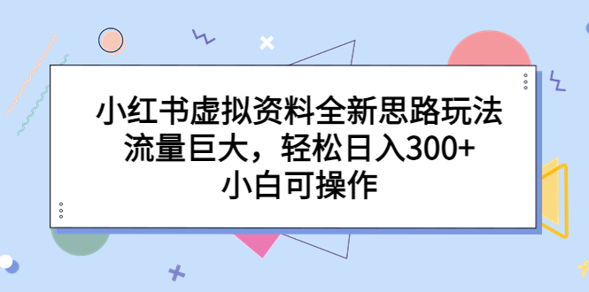 【百度网盘】小红书虚拟资料全新思路玩法，流量巨大，轻松日入300+，小白可操作-无双资源网