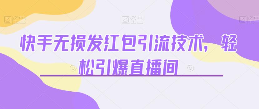 【百度网盘】快手无损发红包引流技术，轻松引爆直播间【揭秘】-无双资源网