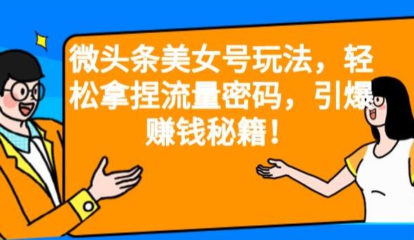 【百度网盘】微头条美女号玩法，轻松拿捏流量密码，引爆赚钱秘籍！【揭秘】-无双资源网