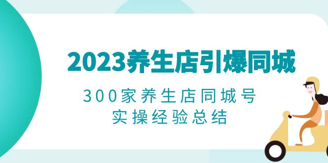 【百度网盘】2023养生店·引爆同城，300家养生店同城号实操经验总结-无双资源网