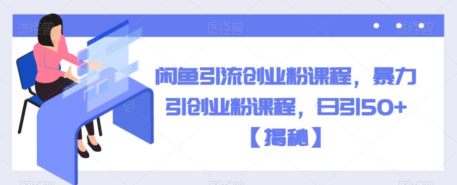 【百度网盘】闲鱼引流创业粉课程，暴力引创业粉课程，日引50+【揭秘】-无双资源网