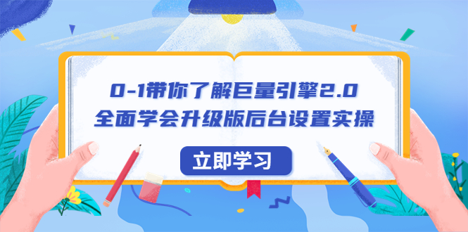 【百度网盘】0-1带你了解巨量引擎2.0：全面学会升级版后台设置实操（56节视频课）-无双资源网