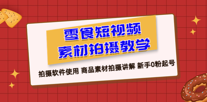 【百度网盘】零食 短视频素材拍摄教学，拍摄软件使用 商品素材拍摄讲解 新手0粉起号-无双资源网