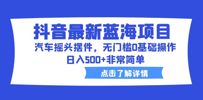 【百度网盘】抖音最新蓝海项目，汽车摇头摆件，无门槛0基础操作，日入500+非常简单-无双资源网