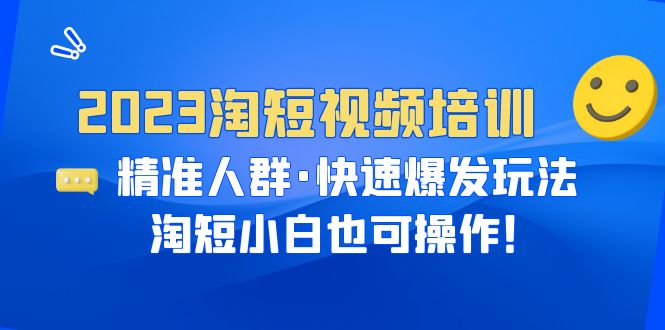 【百度网盘】2023淘短视频培训：精准人群·快速爆发玩法，淘短小白也可操作！-无双资源网