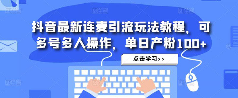 抖音最新连麦引流玩法教程，可多号多人操作，单日产粉100+-无双资源网