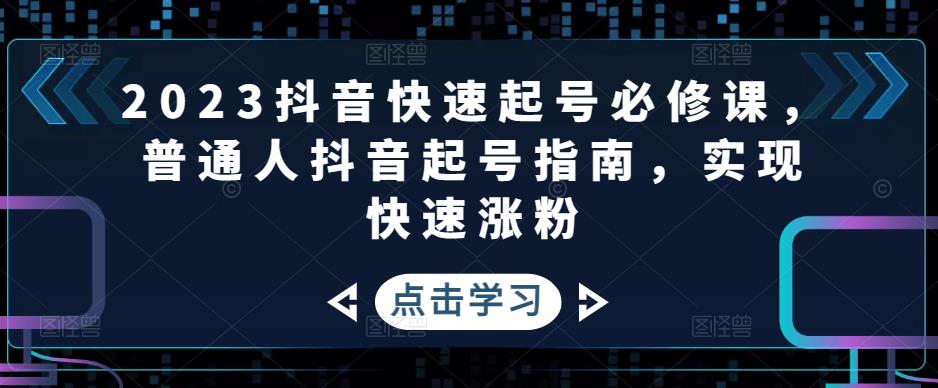 2023抖音快速起号必修课，普通人抖音起号指南，实现快速涨粉-无双资源网