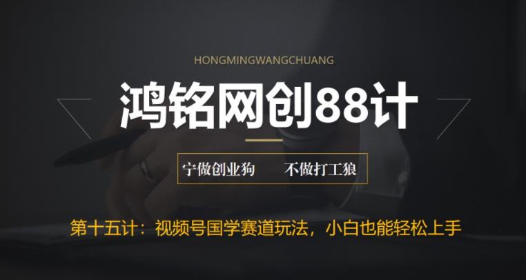 【百度网盘】鸿铭网创88计之第十五计：视频号国学赛道蓝海项目，小白宝妈轻松上手-无双资源网