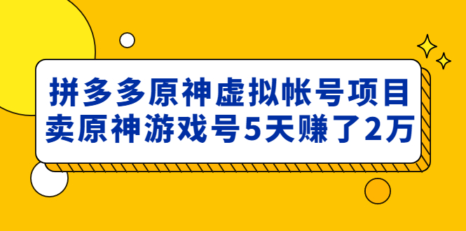 外面卖2980的拼多多原神虚拟帐号项目：卖原神游戏号5天赚了2万-无双资源网