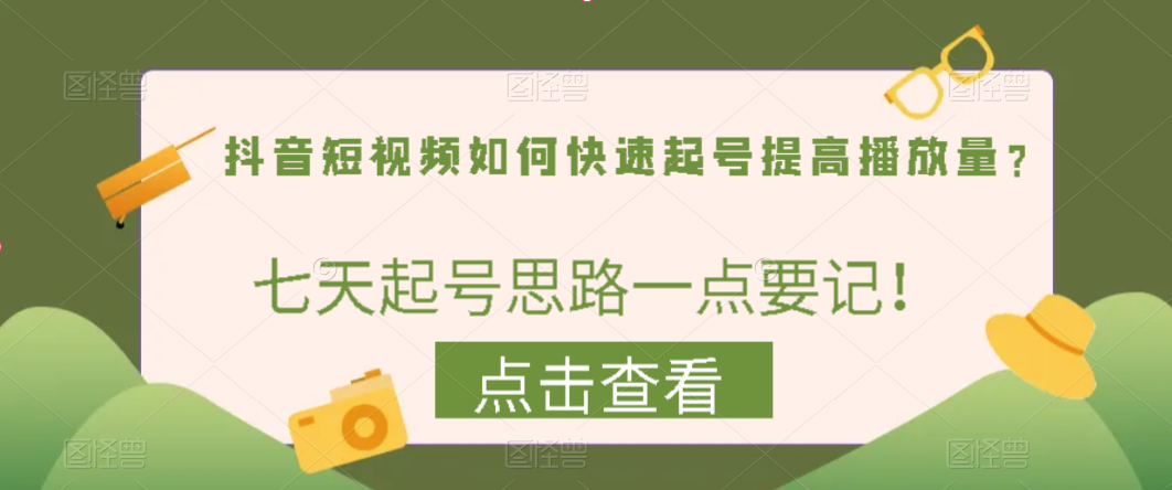 【免费项目】抖音短视频如何快速起号提高播放量？七天起号思路一点要记！-无双资源网