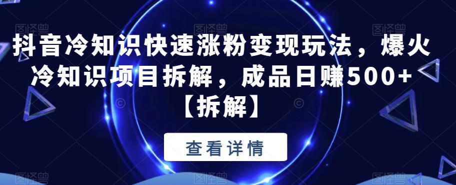 【百度网盘】抖音冷知识快速涨粉变现玩法，爆火冷知识项目拆解，成品日赚500+【拆解】-无双资源网