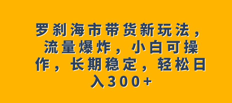 【百度网盘】罗刹海市带货新玩法，流量爆炸，小白可操作，长期稳定，轻松日入300+-无双资源网