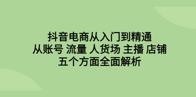 【百度网盘】抖音电商从入门到精通，从账号 流量 人货场 主播 店铺五个方面全面解析-无双资源网