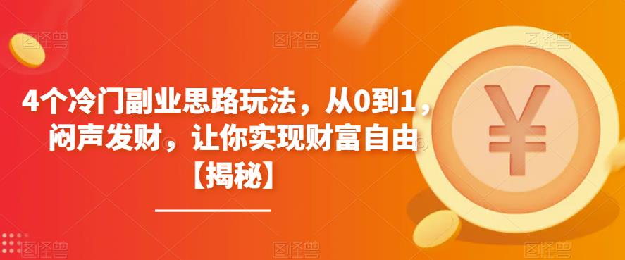 【百度网盘】4个冷门副业思路玩法，从0到1，闷声发财，让你实现财富自由【揭秘】-无双资源网