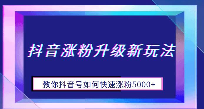 【百度网盘】抖音涨粉升级新玩法，教你抖音号如何快速涨粉5000+【揭秘】-无双资源网