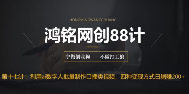 【百度网盘】鸿铭网创88计之第十七计：外面收费3980的项目，利用AI数字人批量做口播类视频,四种变现方式，日躺赚200+-无双资源网