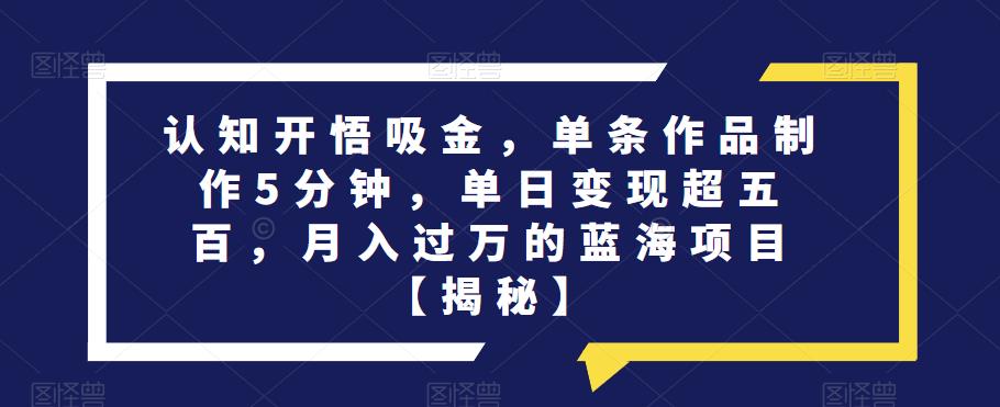 【百度网盘】认知开悟吸金，单条作品制作5分钟，单日变现超五百，月入过万的蓝海项目【揭秘】-无双资源网