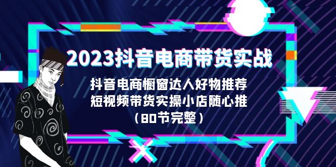 【百度网盘】2023抖音电商带货实战，橱窗达人好物推荐，实操小店随心推（80节完整）-无双资源网