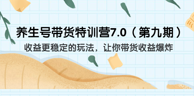 【百度网盘】养生号带货训练营7.0（第九期），收益更稳定的玩法，让你带货收益爆炸-无双资源网