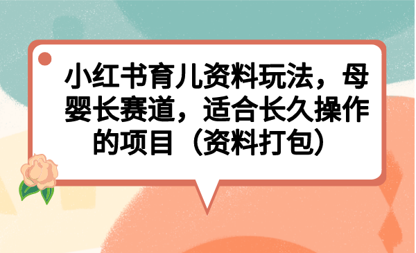 【百度网盘】小红书育儿资料玩法，母婴长赛道，适合长久操作的项目（资料打包）-无双资源网