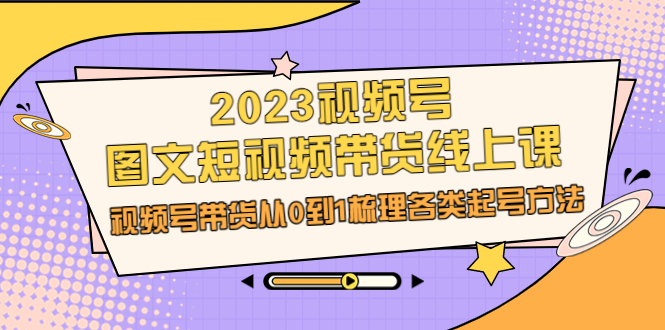 【百度网盘】2023视频号-图文短视频带货线上课，视频号带货从0到1梳理各类起号方法-无双资源网