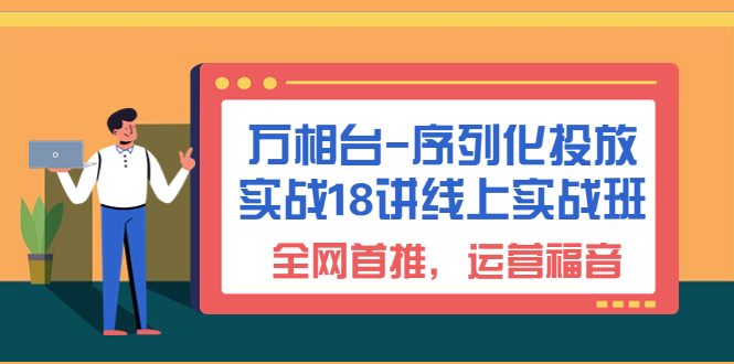 【百度网盘】万相台-序列化 投放实战18讲线上实战班，全网首推，运营福音！-无双资源网