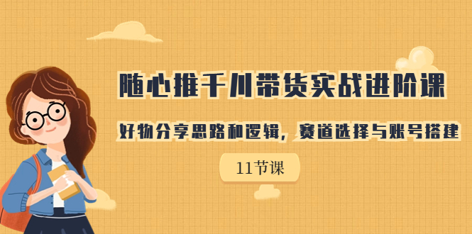 【百度网盘】随心推千川带货实战进阶课，好物分享思路和逻辑，赛道选择与账号搭建-无双资源网