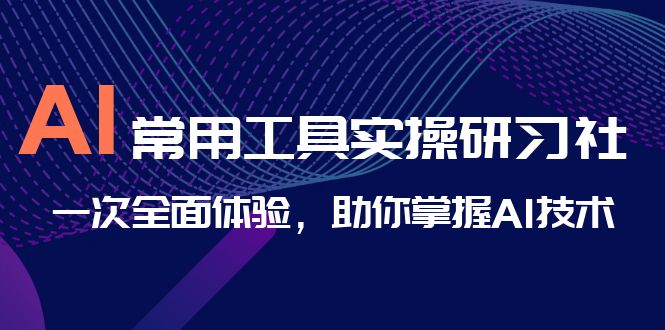 【百度网盘】AI-常用工具实操研习社，一次全面体验，助你掌握AI技术-无双资源网