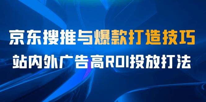 【百度网盘】某收费培训56期7月课，京东搜推与爆款打造技巧，站内外广告高ROI投放打法-无双资源网