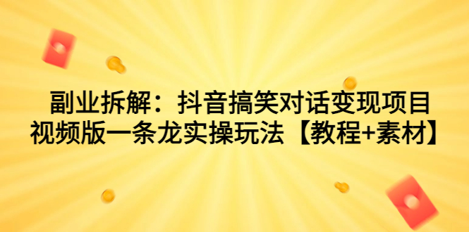 【百度网盘】副业拆解：抖音搞笑对话变现项目，视频版一条龙实操玩法【教程+素材】-无双资源网