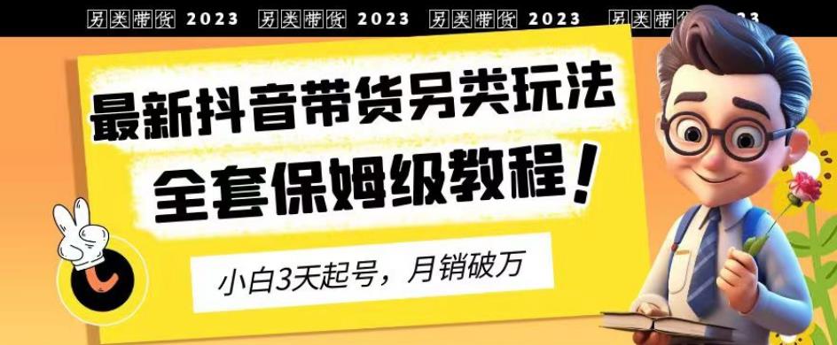 【百度网盘】2023年最新抖音带货另类玩法，3天起号，月销破万（保姆级教程）-无双资源网