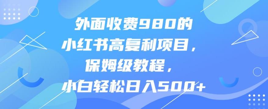 【百度网盘】外面收费980的小红书高复利项目，保姆级教程，小白轻松日入500+-无双资源网