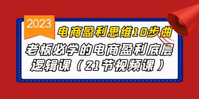 【百度网盘】电商盈利-思维10步曲，老板必学的电商盈利底层逻辑课（21节视频课）-无双资源网