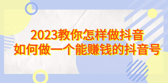 【百度网盘】2023教你怎样做抖音，如何做一个能赚钱的抖音号（22节课）-无双资源网