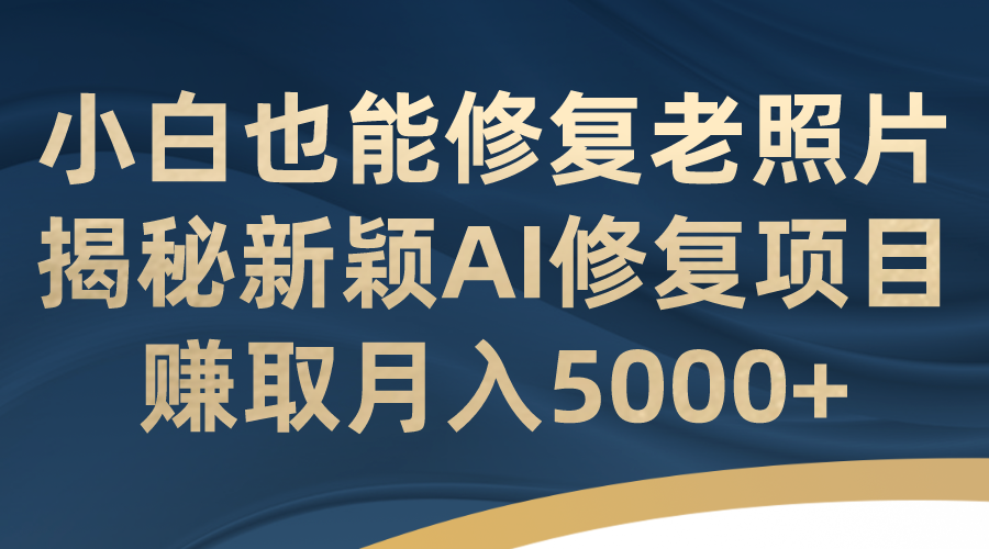 【百度网盘】小白也能修复老照片！揭秘新颖AI修复项目，赚取月入5000+-无双资源网