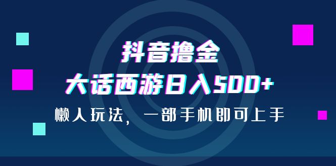 【百度网盘】抖音撸金，大话西游日入500+，懒人玩法，一部手机即可上手-无双资源网