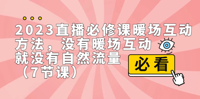 【百度网盘】2023直播·必修课暖场互动方法，没有暖场互动，就没有自然流量（7节课）-无双资源网