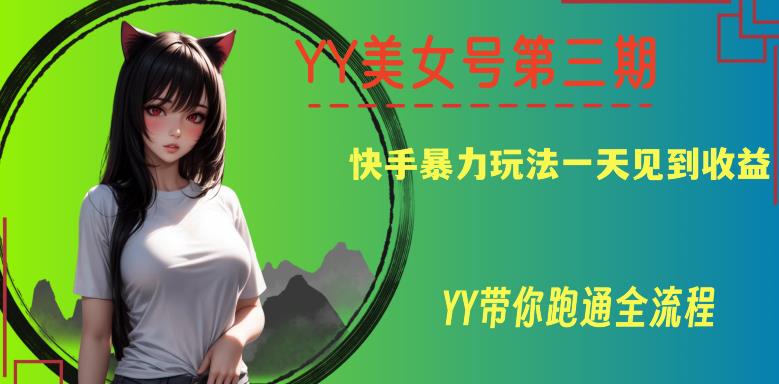 【百度网盘】YY美女号第三期，快手暴力玩法一天见到收益，带你跑通全流程-无双资源网