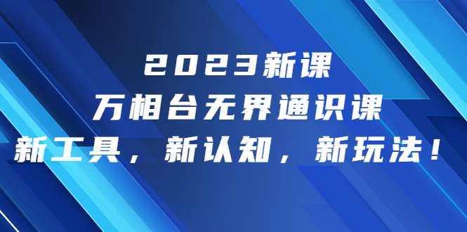 【百度网盘】2023新课·万相台·无界通识课，新工具，新认知，新玩法！-无双资源网