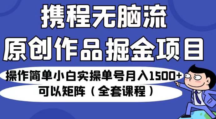 【百度网盘】携程无脑流原创作品掘金项目，操作简单小白实操单号月入1500+可以矩阵（全套课程）-无双资源网