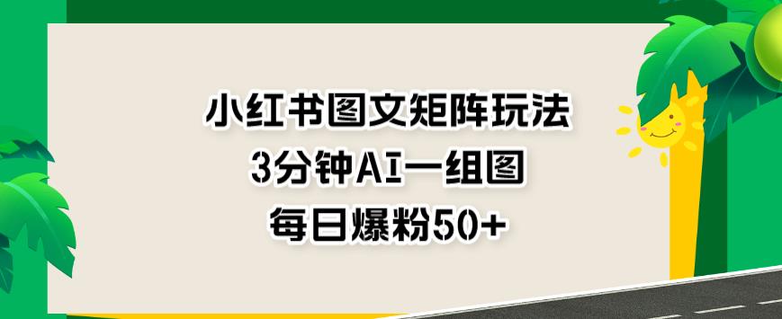 【百度网盘】小红书图文矩阵玩法，3分钟AI一组图，每日爆粉50+-无双资源网