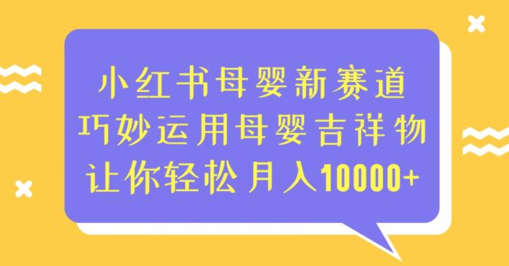 【百度网盘】小红书母婴新赛道，巧妙运用母婴吉祥物，让你轻松月入10000+-无双资源网