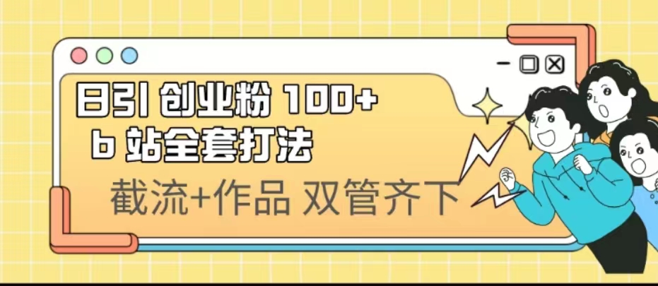 【百度网盘】日引创业粉 100+ b 站全套打法【实操视频】-无双资源网