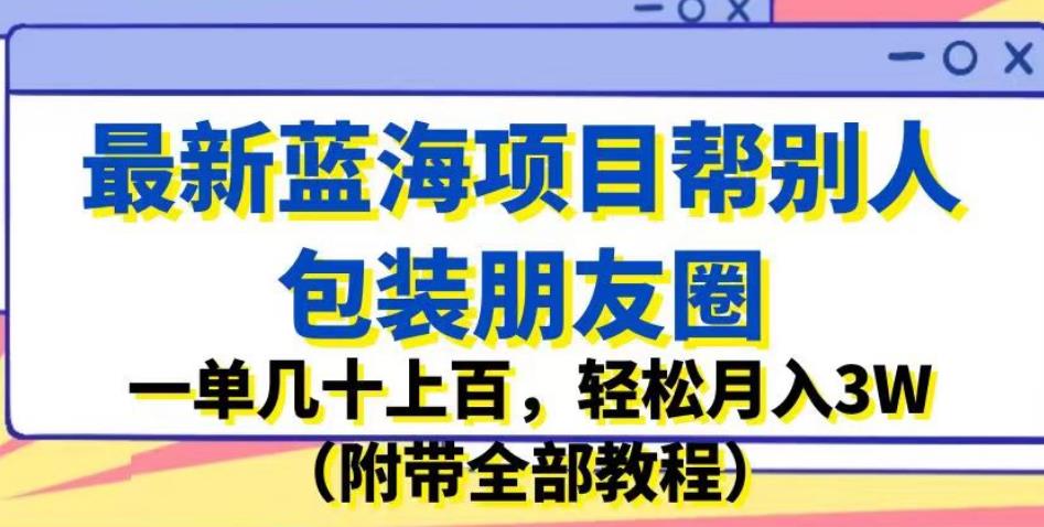 【百度网盘】最新蓝海项目帮别人包装朋友圈，一单几十上百，轻松月入3W（附带全部教程）-无双资源网