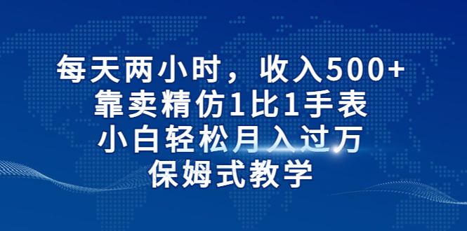 【百度网盘】每天两小时，收入500+，靠卖精仿1比1手表，小白轻松月入过万！保姆式教学-无双资源网