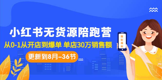 【百度网盘】小红书无货源陪跑营：从0-1从开店到爆单 单店30万销售额（更至8月-36节课）-无双资源网