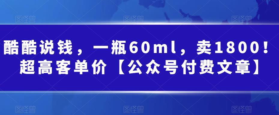 【百度网盘】酷酷说钱，一瓶60ml，卖1800！|超高客单价【公众号付费文章】-无双资源网