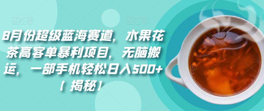 【百度网盘】8月份超级蓝海赛道，水果花茶高客单暴利项目，无脑搬运，一部手机轻松日入500+-无双资源网