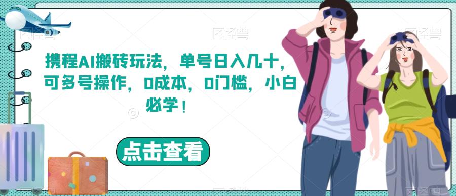 【百度网盘】携程AI搬砖玩法，单号日入几十，可多号操作，0成本，0门槛，小白必学！-无双资源网