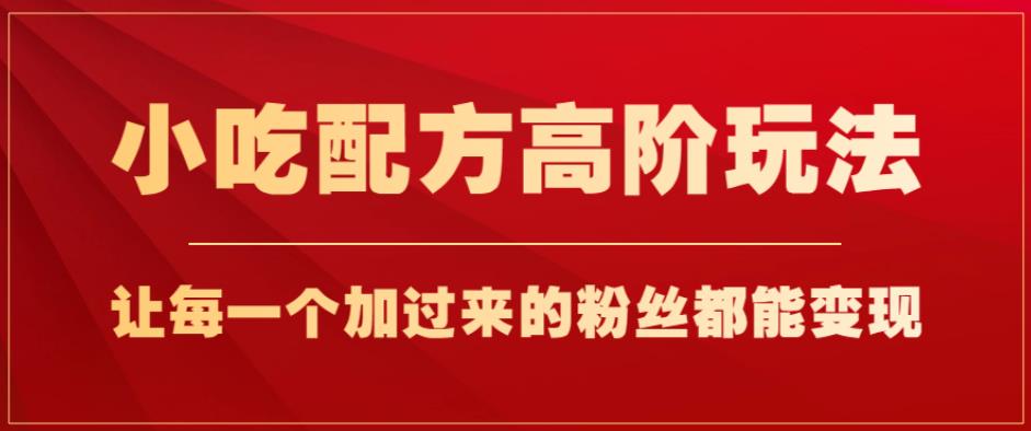 【百度网盘】小吃配方高阶玩法，每个加过来的粉丝都能变现，一部手机轻松月入1w+-无双资源网